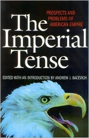 The Imperial Tense: Prospects and Problems of American Empire Andrew J. Bacevich Author
