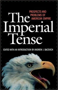 The Imperial Tense: Prospects and Problems of American Empire Andrew J. Bacevich Author