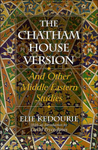 The Chatham House Version: And Other Middle Eastern Studies Elie Kedourie Author