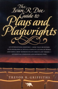 The Ivan R. Dee Guide to Plays and Playwrights Trevor R. Griffiths Author