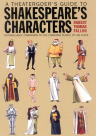 A Theatergoer's Guide to Shakespeare's Characters Robert Thomas Fallon Author