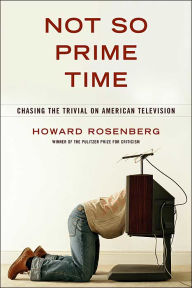 Not So Prime Time: Chasing the Trivial on American Television Howard Rosenberg Author