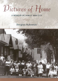 Pictures of Home: A Memoir of Family and City Douglas Bukowski Author