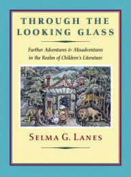 Through the Looking Glass: Further Adventures & Misadventures in the Realm of Children's Literature Selma G Lanes Author