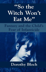 So the Witch Won't Eat Me: Fantasy and the Child's Fear of Infanticide - Dorothy Bloch