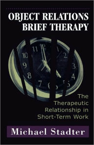 Object Relations Brief Therapy: The Therapeutic Relationship in Short-Term Work Michael Stadter Author