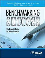 Benchmarking Success: The Essential Guide for Group Practices Gregory S. Feltenberger Author