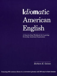 Idiomatic American English: A Step-by-Step Workbook for Learning Everyday American Expressions Barbara K. Gaines Author