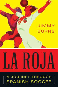 La Roja: How Soccer Conquered Spain and How Spanish Soccer Conquered the World - Jimmy Burns