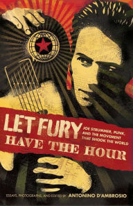 Let Fury Have the Hour: Joe Strummer, Punk, and the Movement that Shook the World Antonino D'Ambrosio Editor