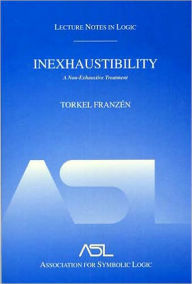 Inexhaustibility: A Non-Exhaustive Treatment: Lecture Notes in Logic 16 Torkel Franzen Author