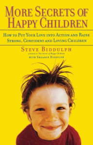 More Secrets of Happy Children: How to Put Your Love into Action and Raise Strong, Confident and Loving Children Steve Biddulph Author