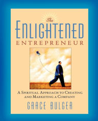 The Enlightened Entrepreneur: A Spiritual Approach to Creating and Marketing a Company Grace Bulger Author