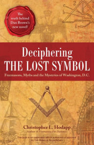 Deciphering the Lost Symbol: Freemasons, Myths and the Mysteries of Washington, D.C. Christopher Hodapp Author