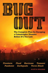 Bug Out: The Complete Plan for Escaping a Catastrophic Disaster Before It's Too Late Scott B. Williams Author