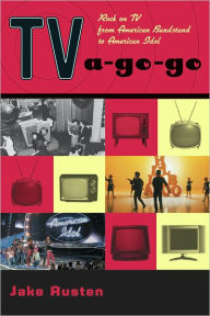 TV-a-Go-Go: Rock on TV from American Bandstand to American Idol Jake Austen Author