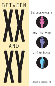Between XX and XY: Intersexuality and the Myth of Two Sexes - Gerald Callahan