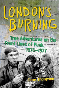 London's Burning: True Adventures on the Front Lines of Punk, 1976-1977 - Dave Thompson