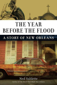 The Year Before the Flood: A Story of New Orleans Ned Sublette Author