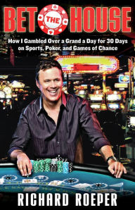 Bet the House: How I Gambled Over a Grand a Day for 30 Days on Sports, Poker, and Games of Chance Richard Roeper Author