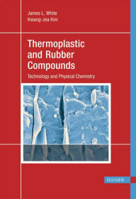 Thermoplastic and Rubber Compounds: Technology and Physical Chemistry - James L. White