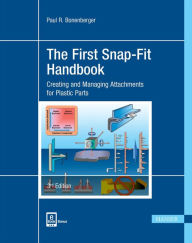 The First Snap-Fit Handbook 3E: Creating and Managing Attachments for Plastics Parts Paul R. Bonenberger Author