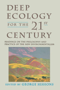 Deep Ecology for the Twenty-First Century: Readings on the Philosophy and Practice of the New Environmentalism George Sessions Author