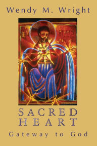 The Sacred Heart: Gateway to God - Wendy M. Wright