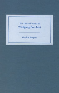 The Life and Works of Wolfgang Borchert Gordon Burgess Author