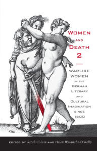 Women and Death 2: Warlike Women in the German Literary and Cultural Imagination since 1500 Sarah Colvin Editor