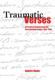 Traumatic Verses: On Poetry in German from the Concentration Camps, 1933-1945 Andr s Nader Author