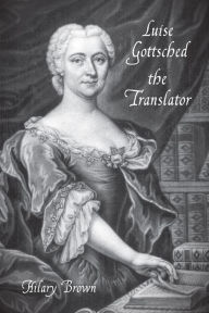 Luise Gottsched the Translator Hilary Brown Author