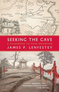 Seeking the Cave: A Pilgrimage to Cold Mountain James P. Lenfestey Author