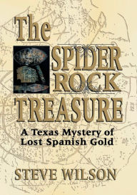 The Spider Rock Treasure: A Texas Mystery of Lost Spanish Gold Steve Wilson Author