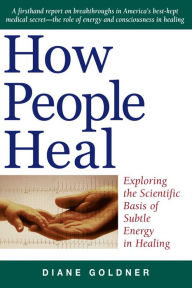 How People Heal: Exploring the Scientific Basis of Subtle Energy in Healing Diane Goldner Author