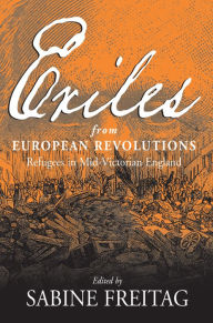 Exiles From European Revolutions: Refugees in Mid-Victorian England Sabine Freitag Editor