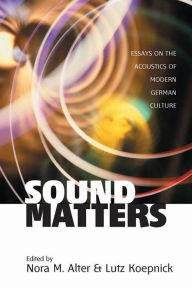 Sound Matters: Essays on the Acoustics of German Culture Nora M. Alter Editor
