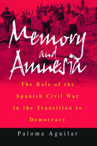 Memory and Amnesia: The Role of the Spanish Civil War in the Transition to Democracy Paloma Aguilar Author