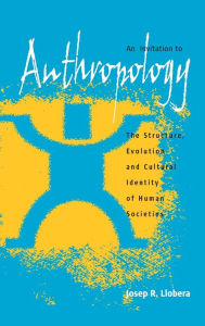 An Invitation to Anthropology: The Structure, Evolution and Cultural Identity of Human Societies Josep R. Llobera Author