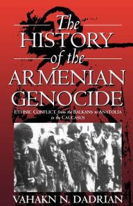 The History of the Armenian Genocide: Ethnic Conflict from the Balkans to Anatolia to the Caucasus Vahakn N. Dadrian Author