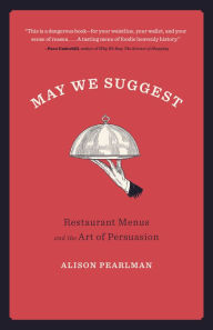 May We Suggest: Restaurant Menus and the Art of Persuasion Alison Pearlman Author