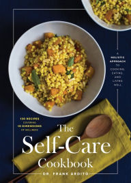 The Self-Care Cookbook: A Holistic Approach to Cooking, Eating, and Living Well - Frank Ardito