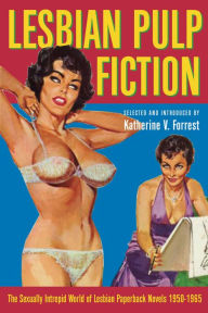 Lesbian Pulp Fiction: The Sexually Intrepid World of Lesbian Paperback Novels 1950-1965 Katheirne Forrest Editor