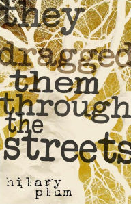They Dragged Them through the Streets: A Novel - Hilary Plum