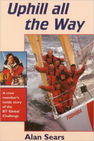 Uphill All the Way: A Crew Member's Inside Story of the Bt Global Challenge - Alan Sears
