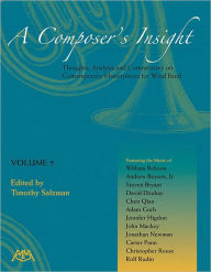 A Composer's Insight, Volume 5: Thoughts, Analysis and Commentary on Contemporary Masterpieces for Wind Band Timothy Salzman Editor