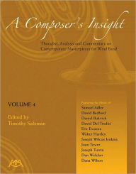 A Composer's Insight - Volume 4: Thoughts, Analysis and Commentary on Contemporary Masterpieces for Wind Band Timothy Salzman Editor
