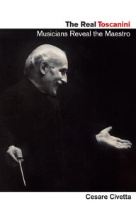 The Real Toscanini: Musicians Reveal the Maestro - Cesare Civetta