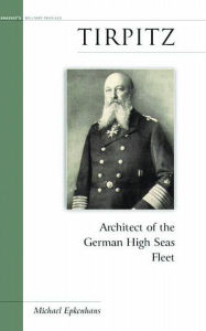 Tirpitz: Architect of the German High Seas Fleet Michael Epkenhans Author