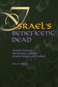 Israel's Beneficent Dead: Ancestor Cult and Necromancy in Ancient Israelite Religion and Tradition Brian B. Schmidt Author